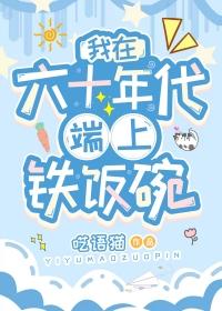 我在六十年代端上铁饭碗松鼠醉鱼