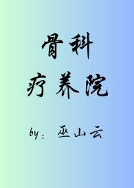 骨科疗养院(短篇合集)_(巫山云)_最新章节