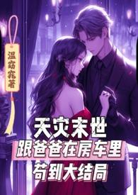 天灾末世跟爸爸在房车里苟到大结局续集
