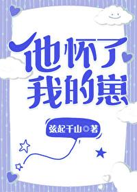 他怀了我的孩子弦起千山txt