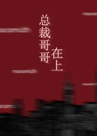 总裁哥哥在上(BL 1v1 年下)最新