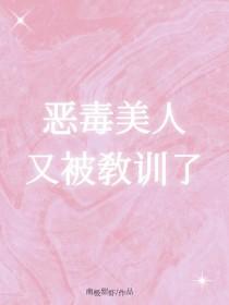 恶毒美人又被教训了txt免费阅读