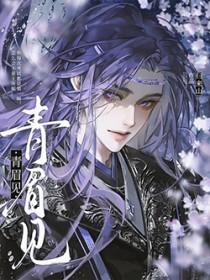 青眉见by归来山全文阅读免费无弹窗