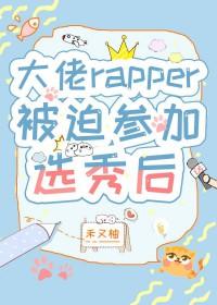大佬rapper被迫参加选秀后TXT最新