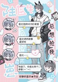 陆医生总想抢我崽!类别耽于纯美作者 安静的蛋仔