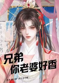 兄弟你老婆好香林静深星期十