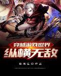 穿越到游戏世界无敌的